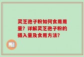 灵芝孢子粉如何食用用量？详解灵芝孢子粉的摄入量及食用方法？