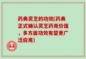 药典灵芝的功效(药典正式确认灵芝药用价值，多方面功效有望更广泛应用)