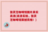 张灵芝咖啡馆图片真实高清(高清实拍，张灵芝咖啡馆震撼亮相！)