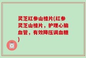 灵芝红参山楂片(红参灵芝山楂片，护理心脑血管，有效降压调血糖)