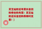 灵芝站附近粤菜抖音团购券抢购粤菜！灵芝站附近抖音团购券限时优惠！)