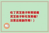吃了灵芝孢子粉胃就痛灵芝孢子粉引发胃痛？注意这些副作用！)