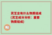 灵芝含有什么物质组成(灵芝成分分析：重要物质组成)
