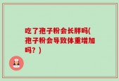 吃了孢子粉会长胖吗(孢子粉会导致体重增加吗？)
