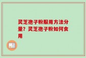 灵芝孢子粉服用方法分量？灵芝孢子粉如何食用