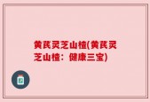 黄芪灵芝山楂(黄芪灵芝山楂：健康三宝)