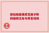 抚松阳泉镇灵芝孢子粉的独特之处与养生功效