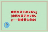康恩贝灵芝孢子粉2g(康恩贝灵芝孢子粉2g——健康养生必备)