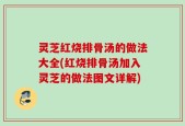 灵芝红烧排骨汤的做法大全(红烧排骨汤加入灵芝的做法图文详解)
