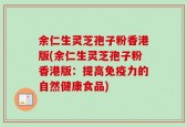 余仁生灵芝孢子粉香港版(余仁生灵芝孢子粉香港版：提高免疫力的自然健康食品)