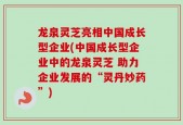 龙泉灵芝亮相中国成长型企业(中国成长型企业中的龙泉灵芝 助力企业发展的“灵丹妙药”)