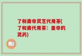 了和斋帝灵芝代用茶(了和斋代用茶：皇帝的灵药)