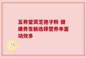 五养堂灵芝孢子粉 健康养生新选择营养丰富功效多