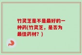 竹灵芝是不是最好的一种药(竹灵芝，是否为最佳药材？)