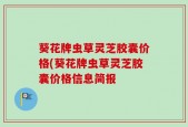 葵花牌虫草灵芝胶囊价格(葵花牌虫草灵芝胶囊价格信息简报
