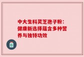中大生科灵芝孢子粉：健康新选择蕴含多种营养与独特功效