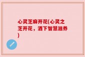 心灵芝麻开花(心灵之芝开花，洒下智慧滋养)
