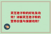 灵芝孢子粉的好处及功效？详解灵芝孢子粉的营养价值与保健功效？