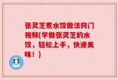 张灵芝煮水饺做法窍门视频(学做张灵芝的水饺，轻松上手，快速美味！)