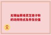 无锡仙草缘灵芝孢子粉的功效特点及养生价值