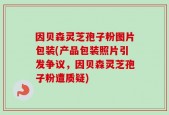 因贝森灵芝孢子粉图片包装(产品包装照片引发争议，因贝森灵芝孢子粉遭质疑)
