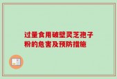过量食用破壁灵芝孢子粉的危害及预防措施