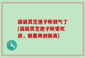 袋装灵芝孢子粉鼓气了(袋装灵芝孢子粉受欢迎，销量再创新高)
