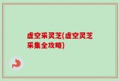 虚空采灵芝(虚空灵芝采集全攻略)