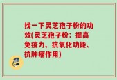 找一下灵芝孢子粉的功效(灵芝孢子粉：提高免疫力、抗氧化功能、抗肿瘤作用)