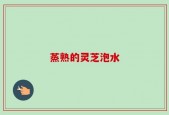 蒸熟的灵芝泡水