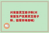 兴安盟灵芝孢子粉(兴安盟生产优质灵芝孢子粉，倍受市场青睐)