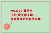 m93778 灵芝孢子粉(灵芝孢子粉——提高免疫力的自然选择)
