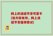 网上的消结节膏可靠不(验方称有效，网上消结节膏值得尝试)
