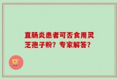 直肠炎患者可否食用灵芝孢子粉？专家解答？