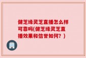 健芝缘灵芝直播怎么样可靠吗(健芝缘灵芝直播效果和信誉如何？)
