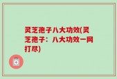 灵芝孢子八大功效(灵芝孢子：八大功效一网打尽)