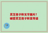 灵芝孢子粉文字图片？破壁灵芝孢子粉宣传语