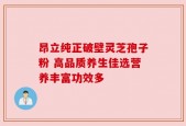 昂立纯正破壁灵芝孢子粉 高品质养生佳选营养丰富功效多
