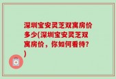 深圳宝安灵芝双寓房价多少(深圳宝安灵芝双寓房价，你如何看待？)