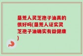 垦荒人灵芝孢子油真的很好吗(垦荒人证实灵芝孢子油确实有益健康)