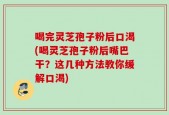 喝完灵芝孢子粉后口渴(喝灵芝孢子粉后嘴巴干？这几种方法教你缓解口渴)