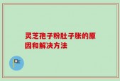 灵芝孢子粉肚子胀的原因和解决方法
