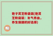 狍子灵芝粉袋装(狍灵芝粉袋装：补气养血，养生保健的好选择)