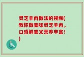 灵芝羊肉做法的视频(教你做美味灵芝羊肉，口感鲜美又营养丰富！)