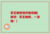 灵芝微胖测评推荐图(测评：灵芝微胖，一波推！)