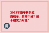 2023年孢子粉供应商榜单，买哪个好？前十强实力对比”