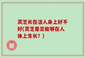 灵芝长在活人身上好不好(灵芝是否能够在人体上生长？)