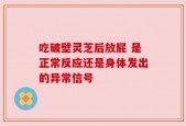 吃破壁灵芝后放屁 是正常反应还是身体发出的异常信号