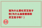 猫为什么要吃灵芝孢子粉(为什么猫需要摄取灵芝孢子粉？)