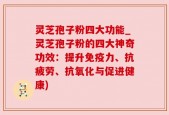 灵芝孢子粉四大功能_灵芝孢子粉的四大神奇功效：提升免疫力、抗疲劳、抗氧化与促进健康)